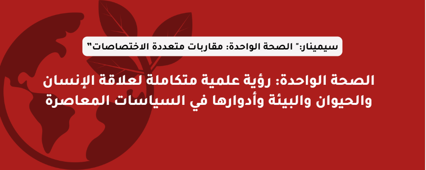 الصحة الواحدة: رؤية علمية متكاملة لعلاقة الإنسان والحيوان والبيئة وأدوارها في السياسات المعاصرة
